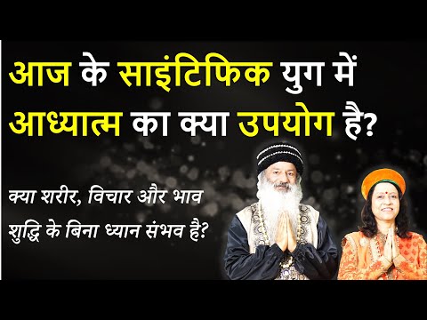 आज के साइंटिफिक युग में आध्यात्म का क्या उपयोग है? क्या बिना शुद्धि के ध्यान संभव है?
