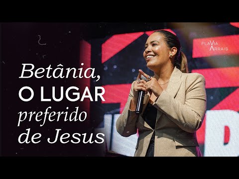Betânia, o lugar preferido de Jesus | Flavia Arrais