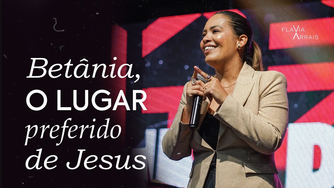 Betânia, o lugar preferido de Jesus | Flavia Arrais