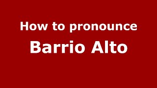 How to pronounce Barrio Alto
