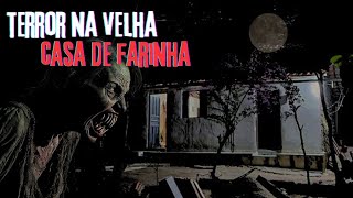 TERROR NA VELHA CASA DE FARINHA.