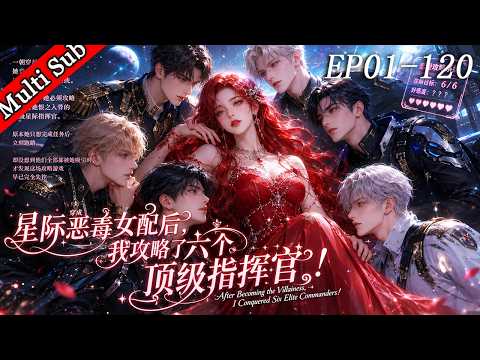 💕【爆款連載】穿成星際惡毒女配后，我攻略了六個頂級指揮官！丨After Becoming the Villainess,I Conquered Six Elite Commanders!