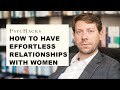 How To Have EFFORTLESS RELATIONSHIPS With Women The Advice You Wish Your Dad Gave You