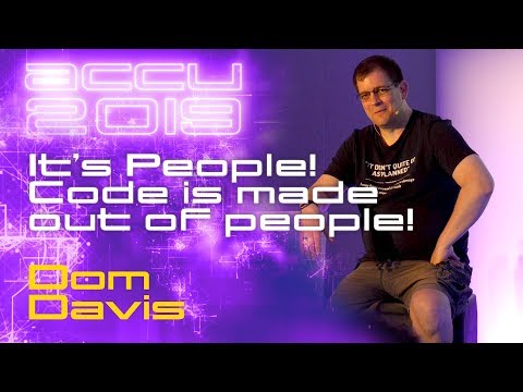 It’s People! Code is made out of people! - Dom Davis [ACCU 2019]