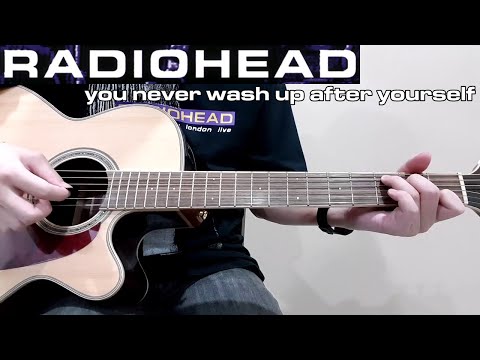 You Never Wash Up After Yourself - Radiohead