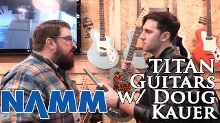 Winter NAMM 2017: Titan Guitars with Doug Kauer (USA Made Boutique Guitars for $1300!?!?!)