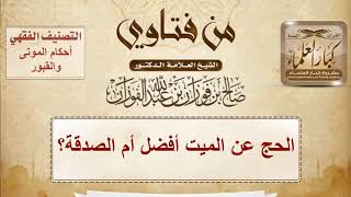 صورة الحج عن الميت أفضل أم الصدقة؟ الشيخ صالح الفوزان