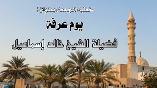 خطبة الجمعة بعنوان: يوم عرفة - فضيلة الشيخ خالد إسماعيل image