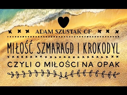 Adam Szustak OP: Miłość, szmaragd i krokodyl, czyli o miłości na opak