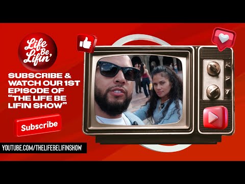 The Life Be Lifin’ Show!! Subscribe NOW!!!