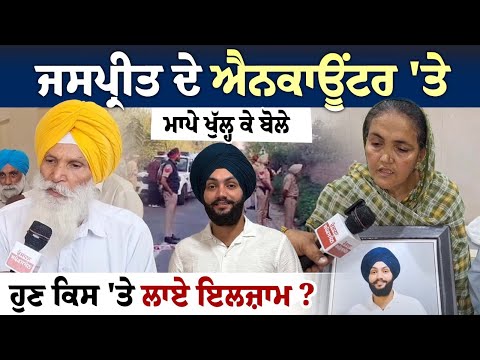 Jaspreet ਦੇ Encounter 'ਤੇ ਮਾਪੇ ਖੁੱਲ੍ਹ ਕੇ ਬੋਲੇ, ਹੁਣ ਕਿਸ 'ਤੇ ਲਾਏ ਇਲਜ਼ਾਮ ? ਦੇਖੋ Interview