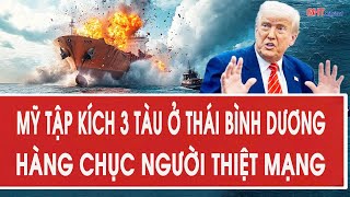 Nóng: Mỹ bất ngờ tập kích 3 tàu ở Thái Bình Dương, hàng chục người thiệt mạng