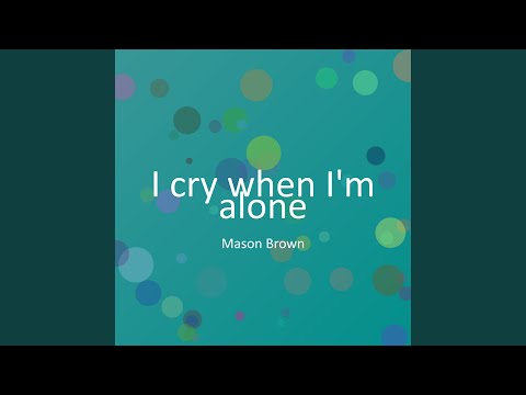 I cry when I'm alone