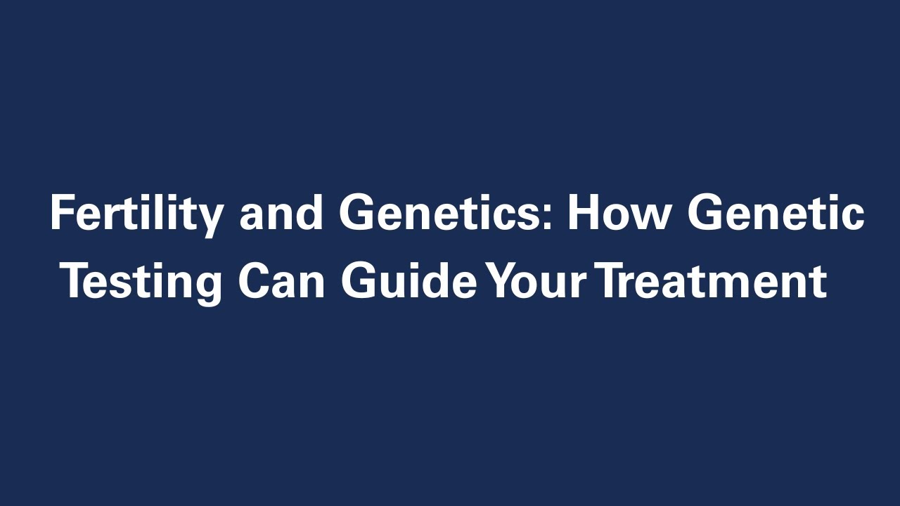 Fertility and Genetics: How Genetic Testing Can Guide Your Treatment