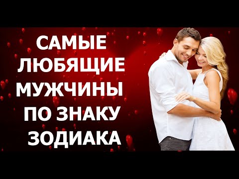 САМЫЕ ЛЮБЯЩИЕ МУЖЧИНЫ ПО ЗНАКУ ЗОДИАКА