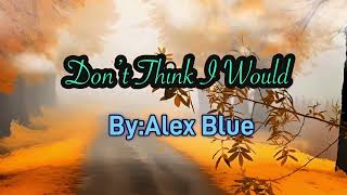 The Song:  Don’t Think I Would -By : ALEX BLUE