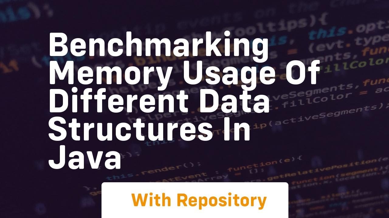 benchmarking memory usage of different data structures in java