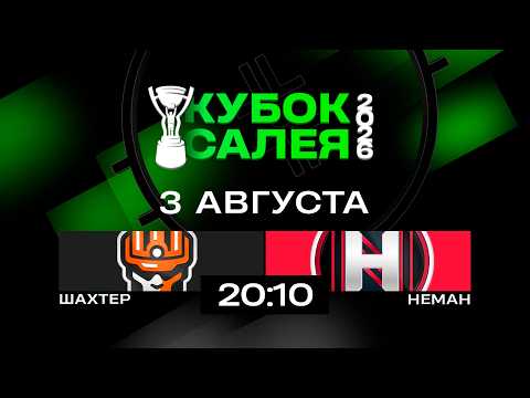 Шахтер - Неман | 03.08.2026 | Кубок Салея | Прямая трансляция