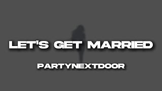 PARTYNEXTDOOR - LET&#39;S GET MARRIED (lyrics)
