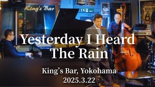 Yesterday I Heard The Rain @King's Bar in Yokohama, 2025.3.22
