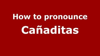 How to pronounce Cañaditas