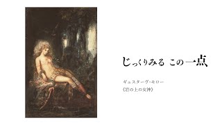 サムネイル画像：横浜美術館 「じっくりみる　この一点　ギュスターヴ･モロー《岩の上の女神》」