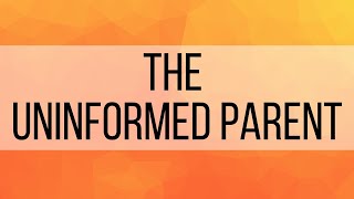 4. The Uninformed Parent