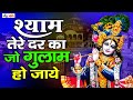 जरूर सुनना ये भजन Shyam Tere Dar Ka Jo Gulam Ho Jaye Best Krishna Bhajan