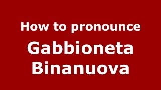How to pronounce Gabbioneta Binanuova