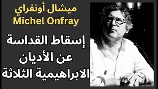 ميشال أونفراي Michel Onfray / نقد جارح للأديان السماوية وأنبيائها
