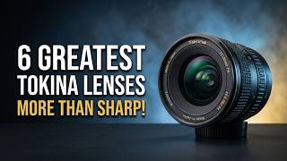 The 6 Greatest Tokina Lenses Ever Made — Not Just the Sharpest!