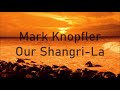 Mark Knopfler - Our Shangri-La  ( Lyrics )