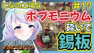 【Factorio】#17 ボブモニウム砕いて、錫板！【となの工場４ / とな】【Sea Block】