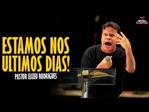 PASTOR ELIZEU RODRIGUES: ESTAMOS NOS ÚLTIMOS DIAS! - PREGAÇÃO ANGELICAL