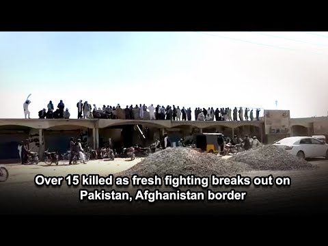 Over 15 killed as fresh fighting breaks out on Pakistan, Afghanistan border