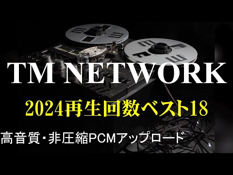 【TM NETWORK】 2024再生回数ベスト18（93分）非圧縮PCMアップロード