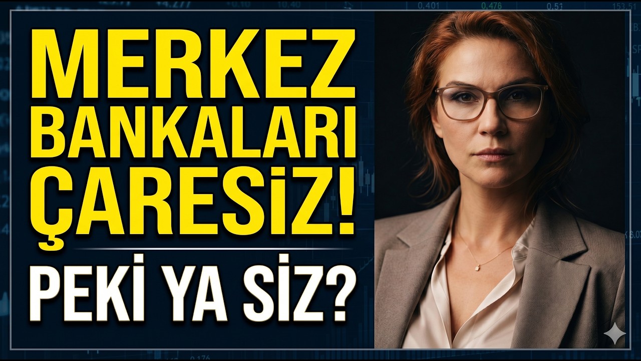 MERKEZ BANKALARI ÇARESİZ!  PEKİ YA SİZ?
