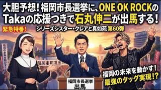 シリーズシスター・クレアと真如苑　第60弾　大胆予想！福岡市長選挙に石丸伸二がONE OK ROCKのTakaの応援つきで出馬する！