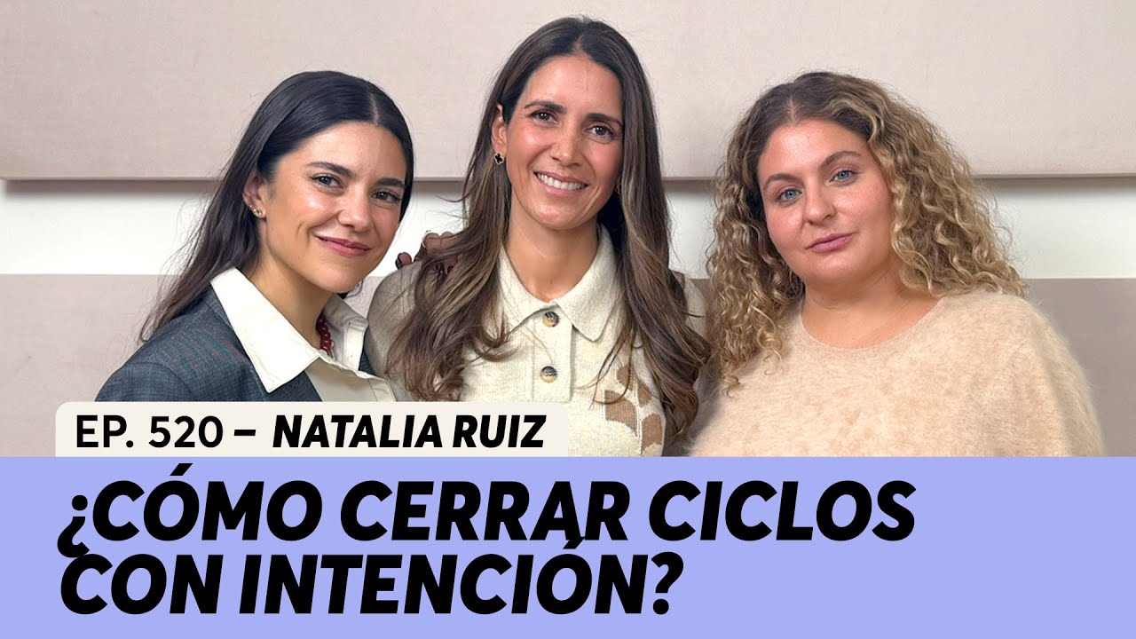 520. ¿Cómo cerrar ciclos con intención? | Natalia Ruiz