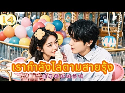 เรากำลังไล่ตามสายรุ้ง 14|The Rainbow in Our Memory!