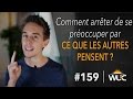 Comment arrêter de se préoccuper par ce que les autres pensent ? - WUC #159