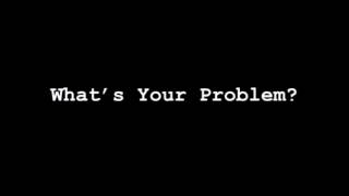 What's Your Problem?