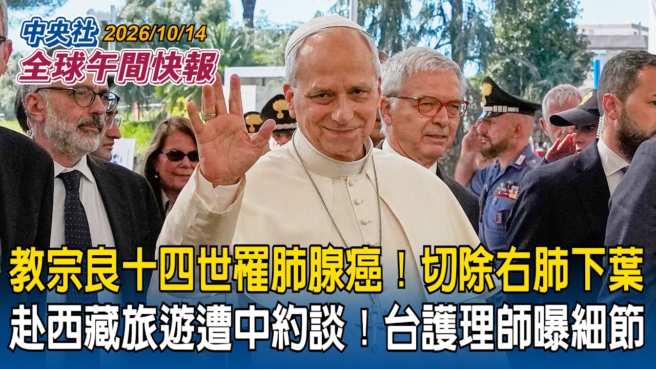 教宗良十四世罹肺腺癌！手術切除右肺下葉｜赴西藏旅遊遭中國安約談！台護理師曝過程細節｜2026/10/14 中央社全球午間快報