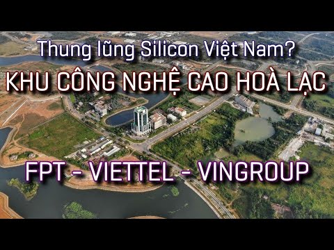 Khu Công nghệ cao Hoà Lạc - Thung lũng Silicon Việt Nam? FPT - Viettel - Vingroup đổ bộ