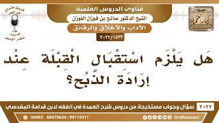 صورة [1533 -3022] هل يلزم استقبال القبلة عند إرادة الذبح؟ - الشيخ صالح الفوزان