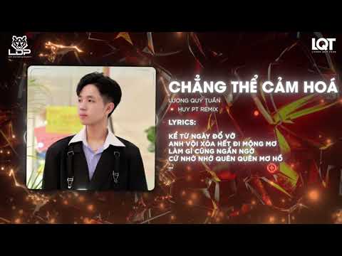 Chẳng Thể Cảm Hóa (Huy PT Remix) - Lương Quý Tuấn | Nhạc Hot Tiktok | kể từ ngày đổ vỡ anh vội xóa..