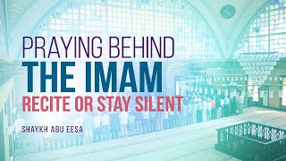 In Prayer Behind Imam Should I Recite Or Stay Silent? | Shaykh Abu Eesa | FAITH IQ