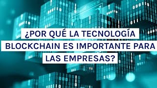 Por que la tecnologia blockchain es importante para las empresas