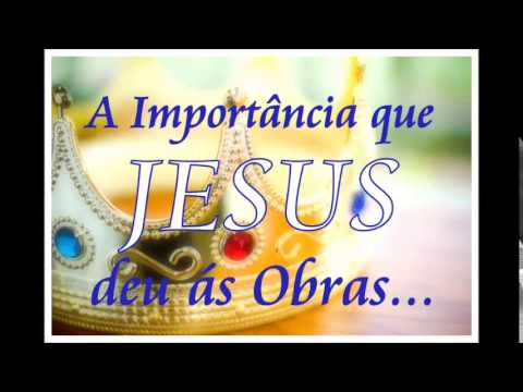 A IMPORTÂNCIA QUE JESUS DEU ÁS OBRAS