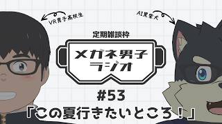 【VR/AITuber/定期雑談】メガネ男子ラジオ『この夏行きたいところ！』 #53 【VTuber/まーたく】